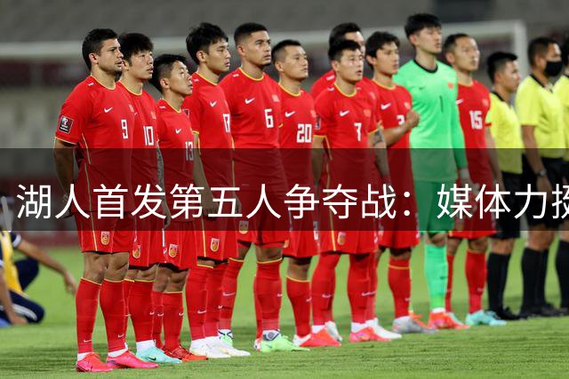 湖人首发第五人争夺战：媒体力挺扎威，天赋优势明显