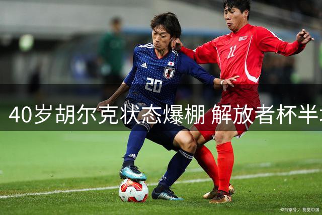 40岁胡尔克状态爆棚 解放者杯半场造两球展现老将风采